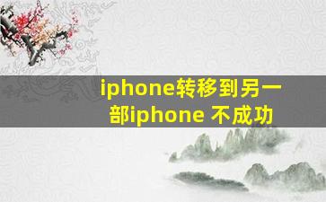 iphone转移到另一部iphone 不成功